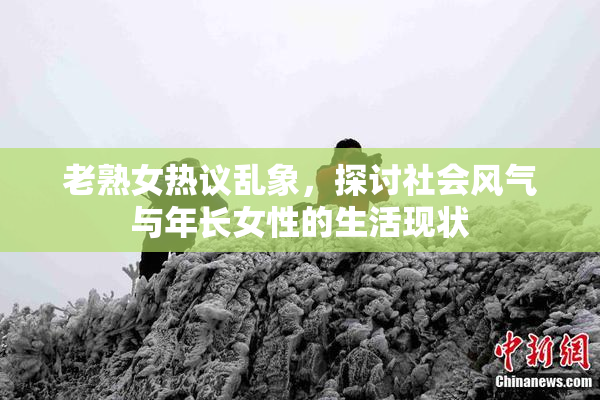 老熟女热议乱象，探讨社会风气与年长女性的生活现状