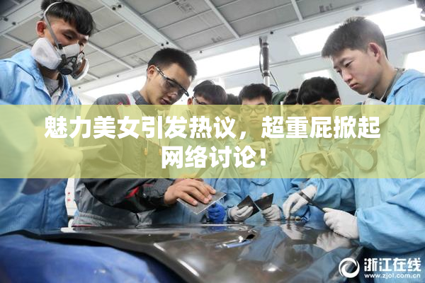 魅力美女引发热议，超重屁掀起网络讨论！