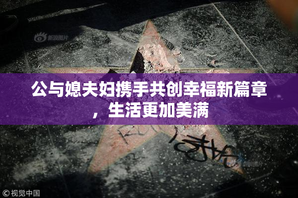 公与媳夫妇携手共创幸福新篇章，生活更加美满