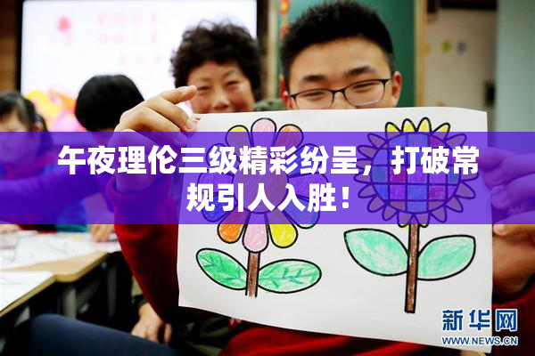 午夜理伦三级精彩纷呈，打破常规引人入胜！