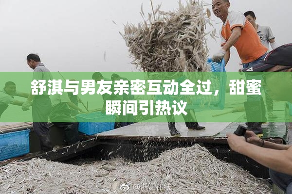 舒淇与男友亲密互动全过，甜蜜瞬间引热议