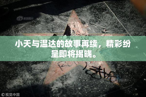 小天与温达的故事再续，精彩纷呈即将揭晓。