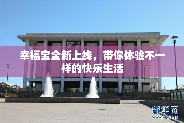 幸福宝全新上线，带你体验不一样的快乐生活