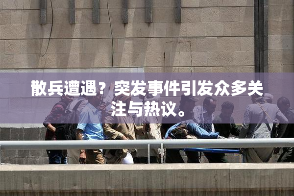 散兵遭遇？突发事件引发众多关注与热议。
