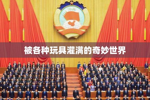 被各种玩具灌满的奇妙世界