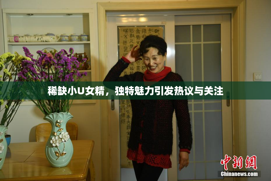稀缺小U女精，独特魅力引发热议与关注