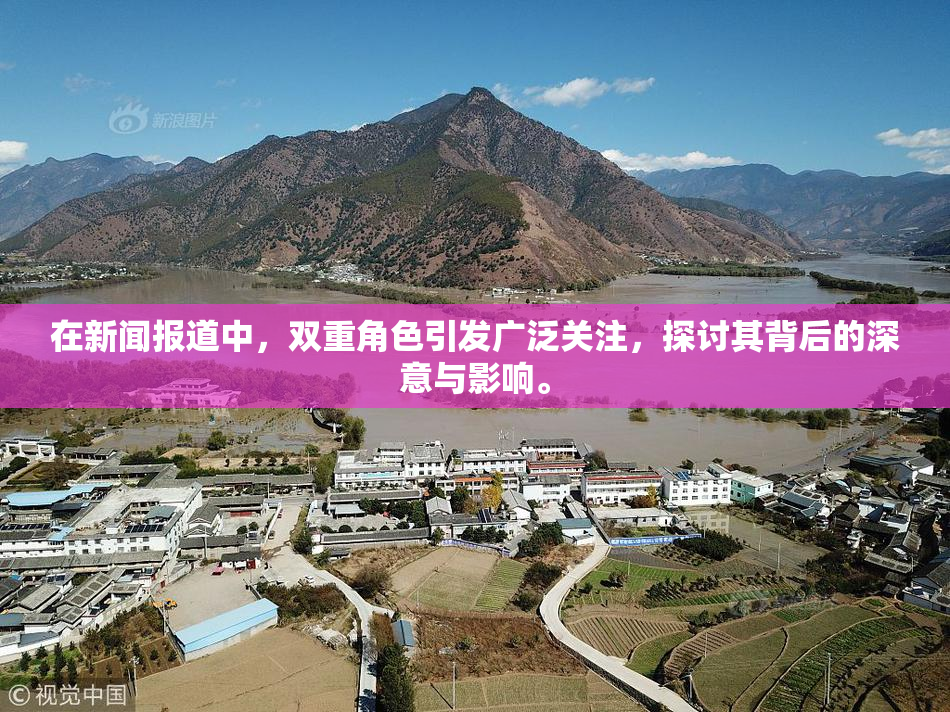 在新闻报道中，双重角色引发广泛关注，探讨其背后的深意与影响。