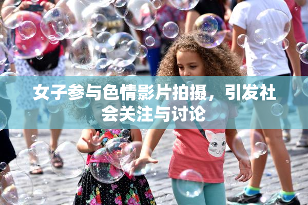 女子参与色情影片拍摄，引发社会关注与讨论