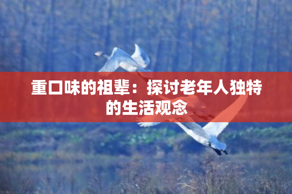 重口味的祖辈：探讨老年人独特的生活观念