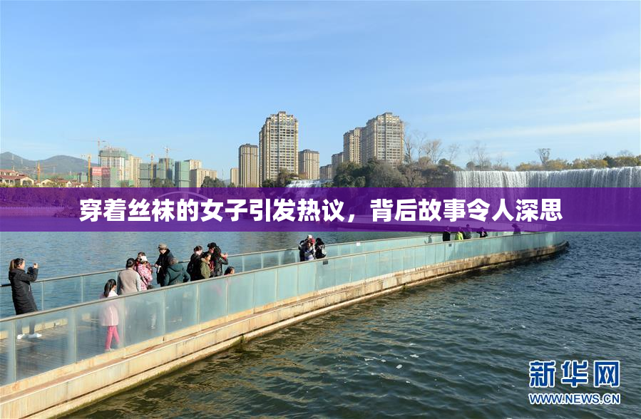 穿着丝袜的女子引发热议，背后故事令人深思