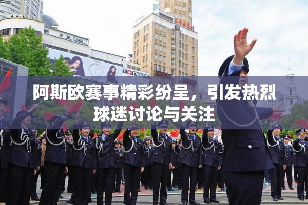 阿斯欧赛事精彩纷呈，引发热烈球迷讨论与关注