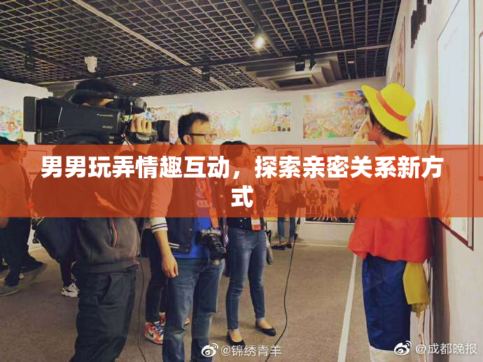 男男玩弄情趣互动，探索亲密关系新方式