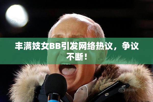 丰满妓女BB引发网络热议，争议不断！