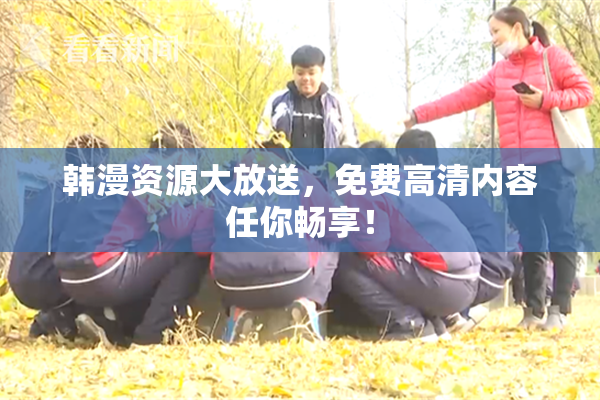 韩漫资源大放送，免费高清内容任你畅享！