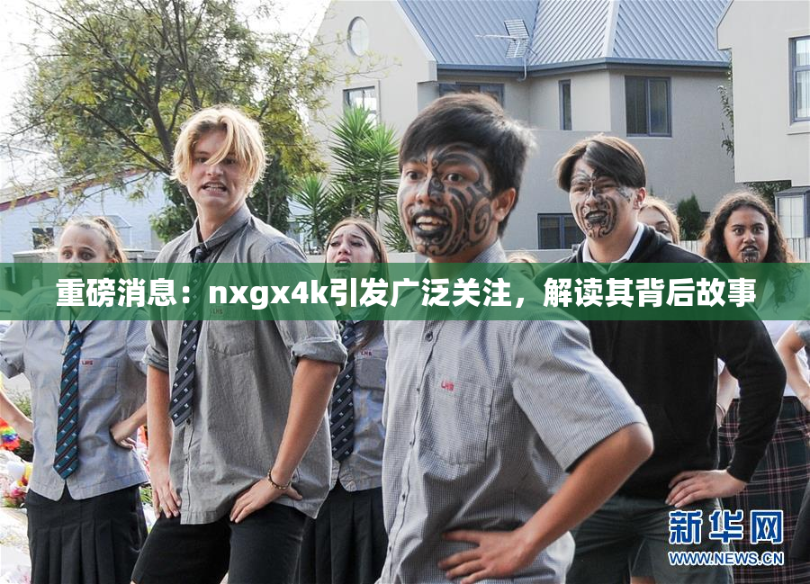 重磅消息：nxgx4k引发广泛关注，解读其背后故事