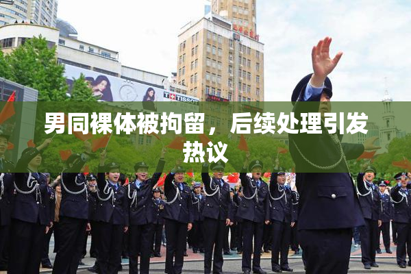 男同裸体被拘留，后续处理引发热议