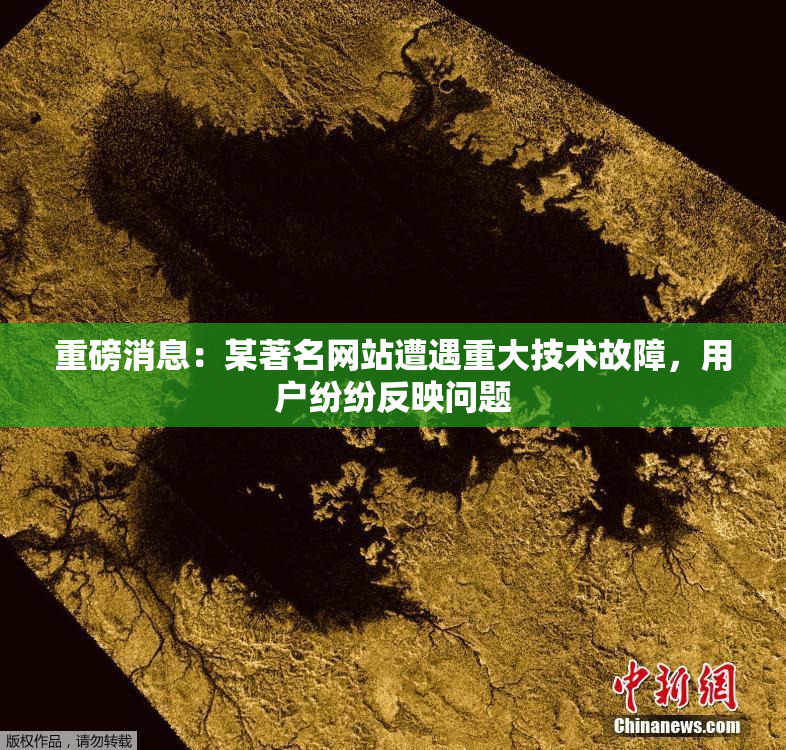 重磅消息：某著名网站遭遇重大技术故障，用户纷纷反映问题