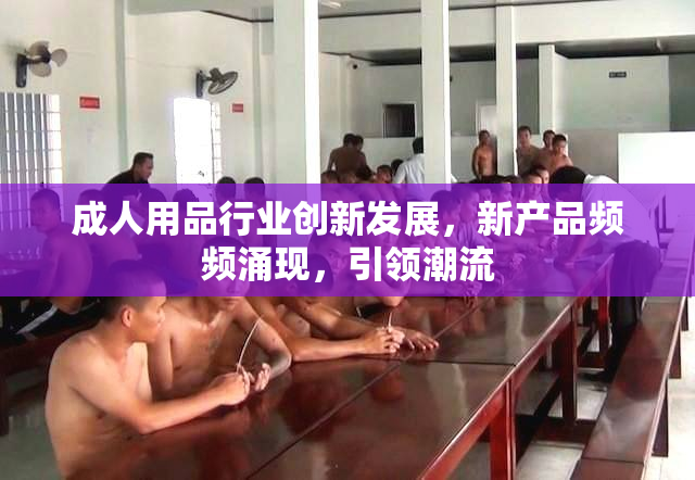 成人用品行业创新发展，新产品频频涌现，引领潮流