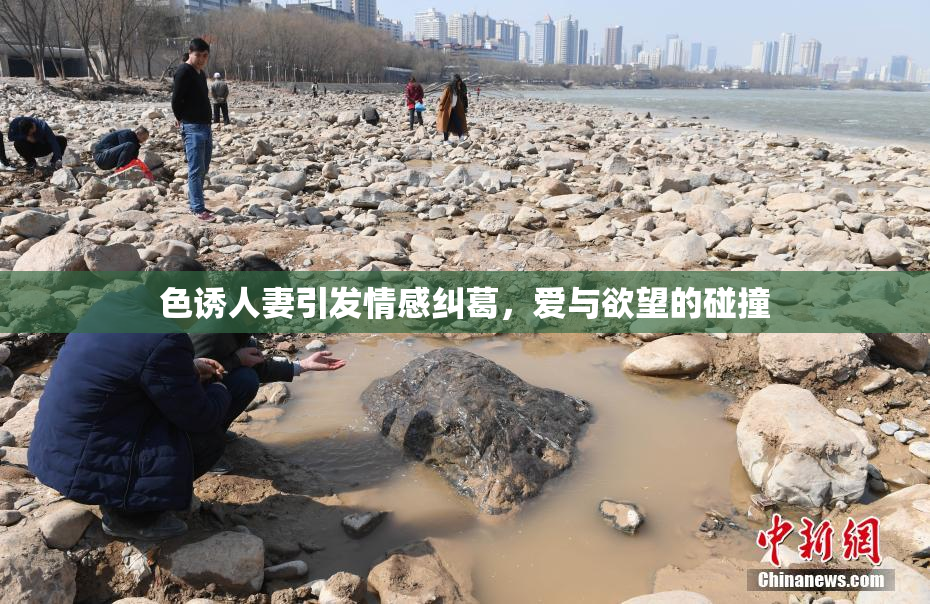 色诱人妻引发情感纠葛，爱与欲望的碰撞
