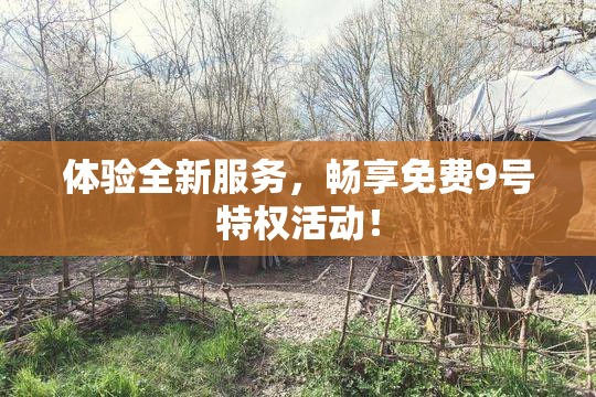 体验全新服务，畅享免费9号特权活动！