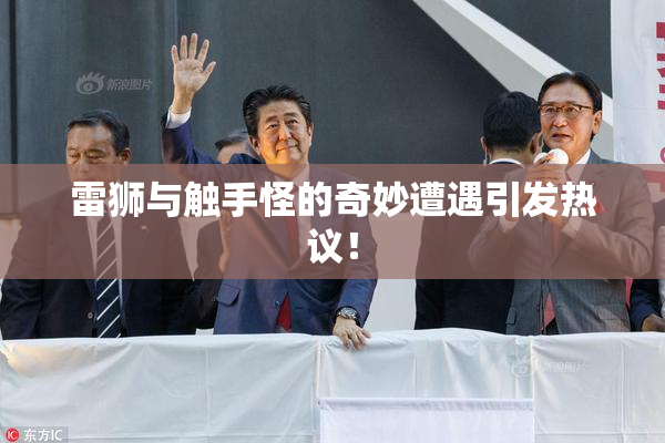 雷狮与触手怪的奇妙遭遇引发热议！