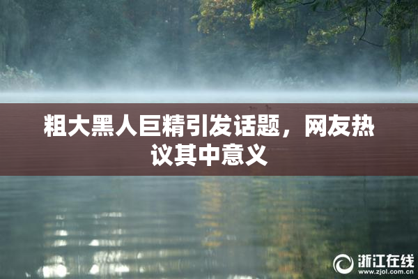 粗大黑人巨精引发话题，网友热议其中意义