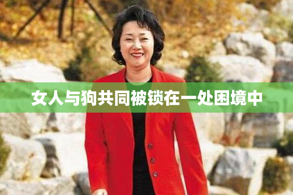 女人与狗共同被锁在一处困境中
