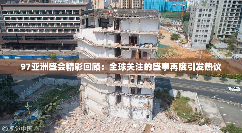97亚洲盛会精彩回顾：全球关注的盛事再度引发热议