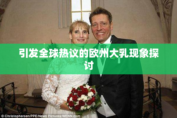 引发全球热议的欧州大乳现象探讨