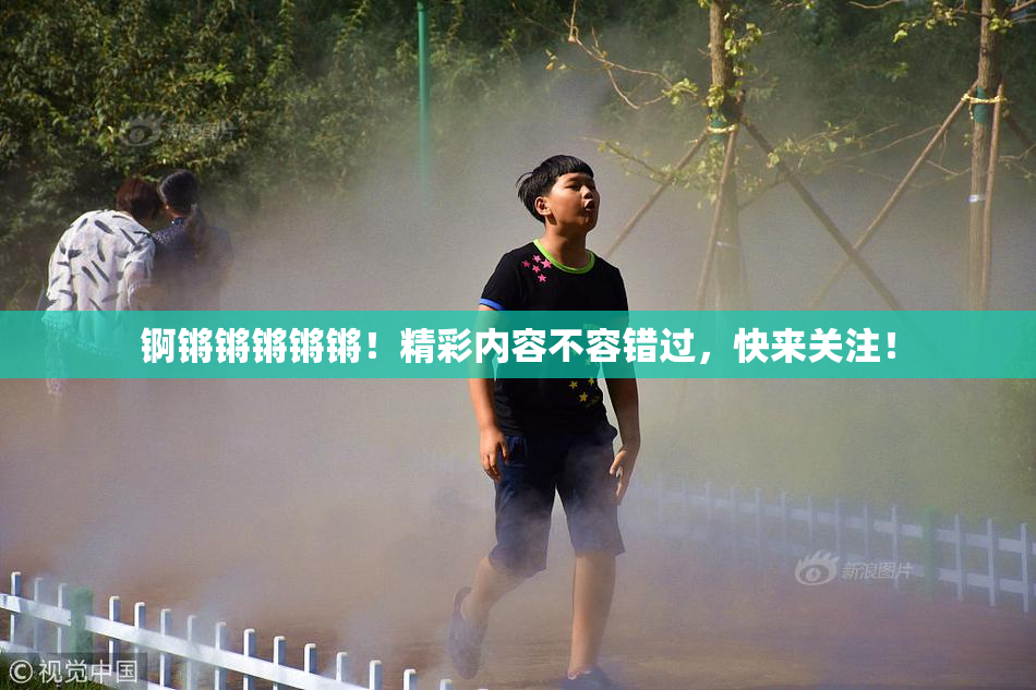 锕锵锵锵锵锵！精彩内容不容错过，快来关注！