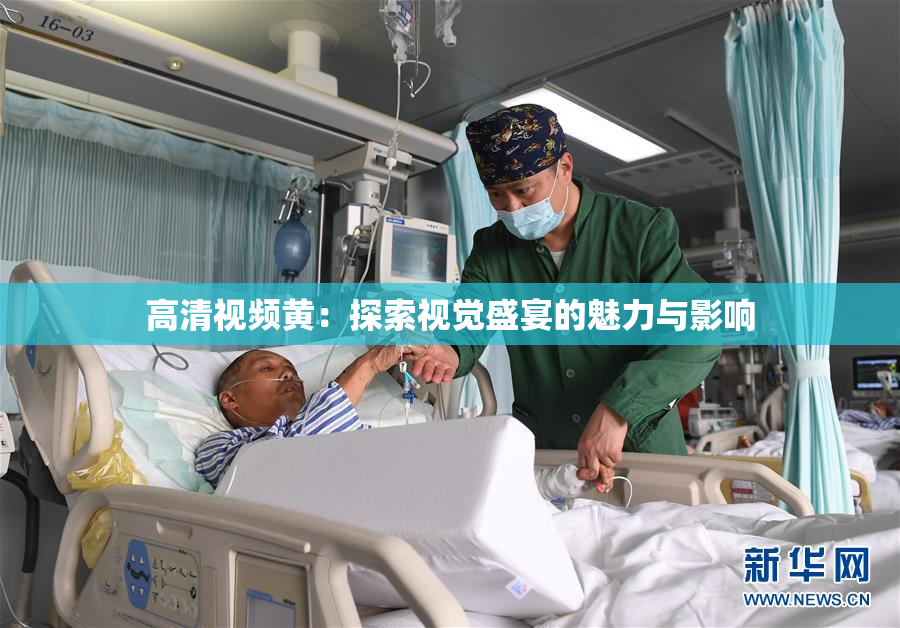高清视频黄：探索视觉盛宴的魅力与影响