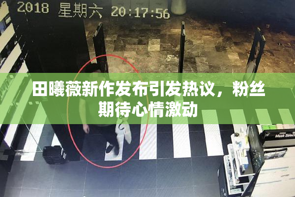 田曦薇新作发布引发热议，粉丝期待心情激动