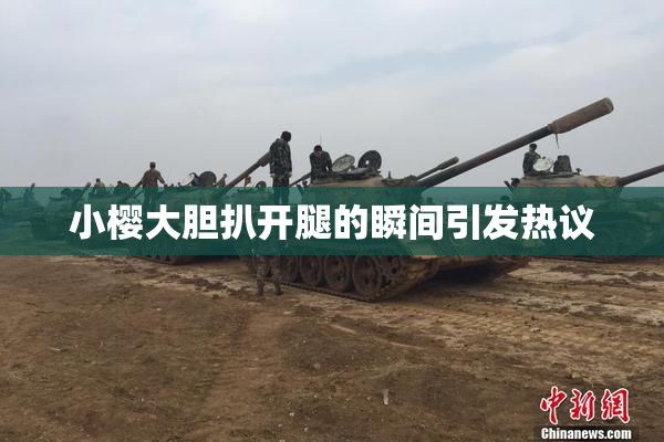 小樱大胆扒开腿的瞬间引发热议