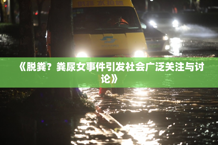《脱粪？粪尿女事件引发社会广泛关注与讨论》