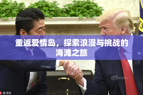 重返爱情岛，探索浪漫与挑战的海滩之旅