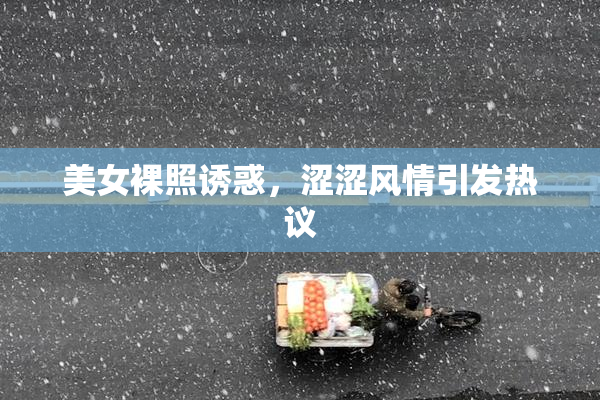 美女裸照诱惑，涩涩风情引发热议