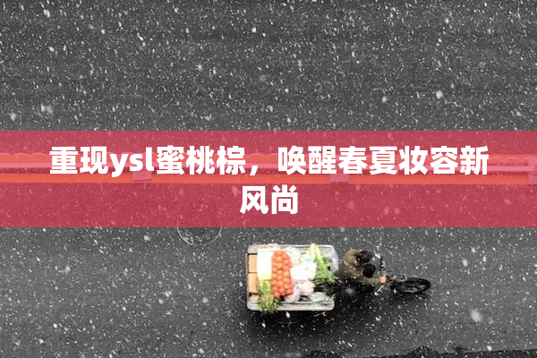 重现ysl蜜桃棕，唤醒春夏妆容新风尚